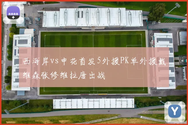 西海岸vs申花首发5外援PK单外援戴维森张修维拉唐出战